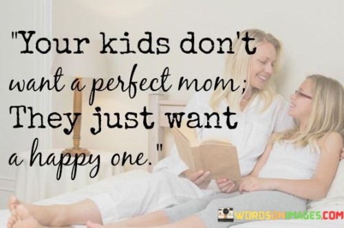 Your-Kids-Dont-Want-A-Perfect-Mom-They-Just-Quotes.jpeg