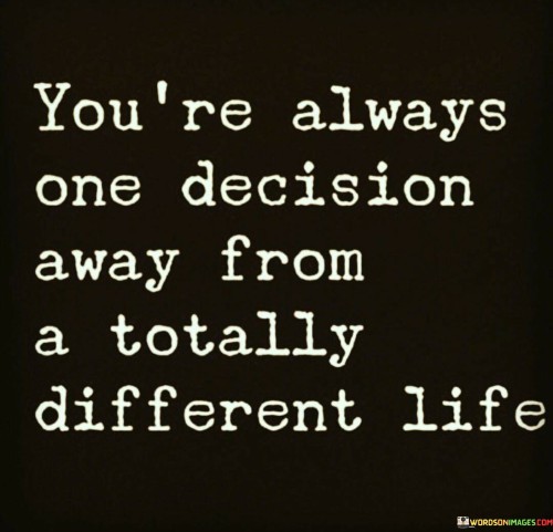 You're Always One Decision Away From A Totally Different Quotes