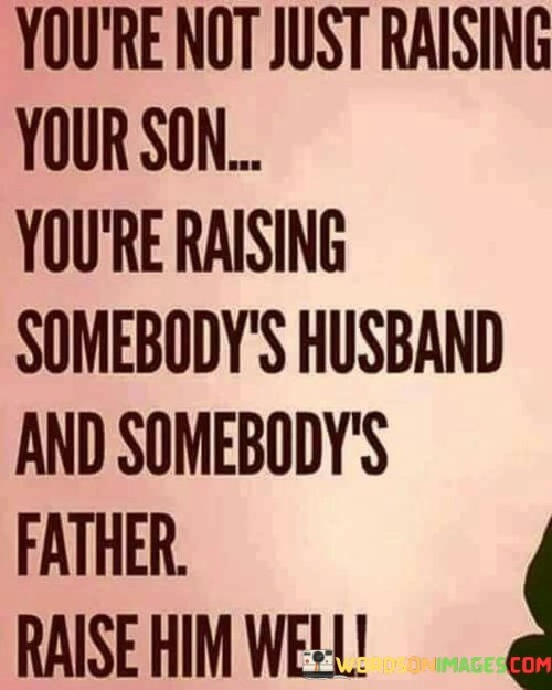 You're Not Just Raising Your Son You're Raising Somebody's Quotes