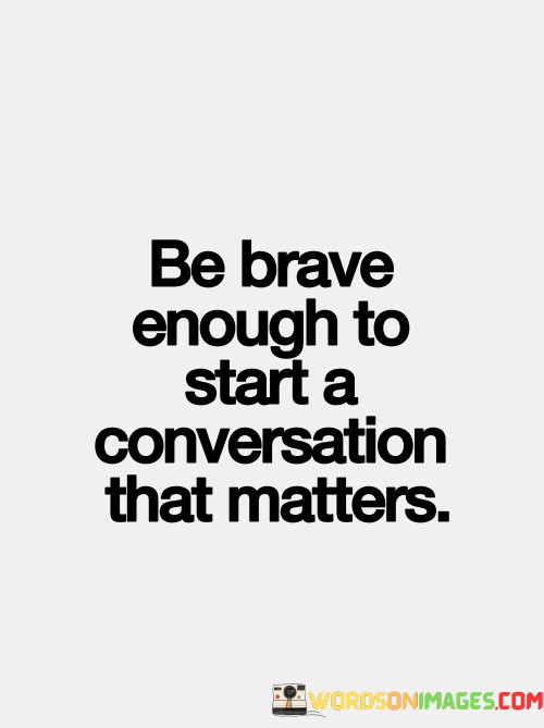 Be-Brave-Enough-To-Start-A-Conversation-That-Matters-Quotes.jpeg