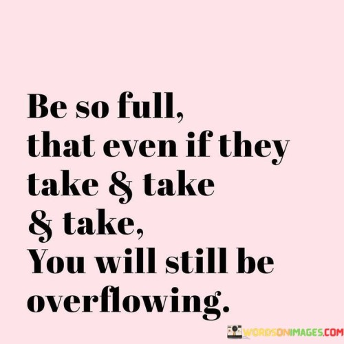 Be-So-Full-That-Even-If-They-Take-And-Take-Quotes.jpeg