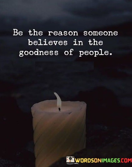 Be-The-Reason-Someone-Believes-In-The-Goodness-Of-Quotes.jpeg