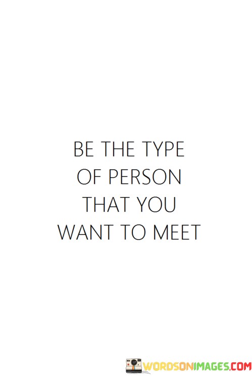 Be-The-Type-Of-Person-That-You-Want-To-Meet-Quotescddc038ac58616b5.jpeg