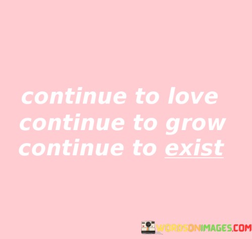 Continue-To-Love-Continue-To-Grow-Continue-To-Exist-Quotes.jpeg