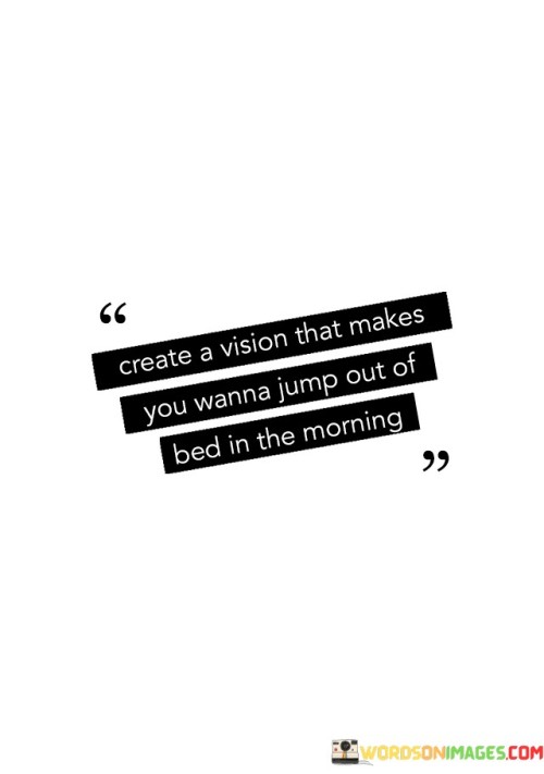 Create A Vision That Makes You Wanna Jump Out Quotes