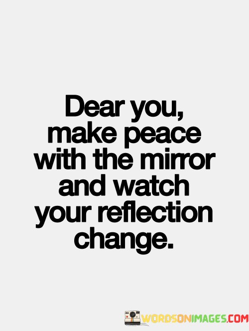 Dear-You-Make-Peace-With-The-Mirror-And-Watch-Quotes.jpeg