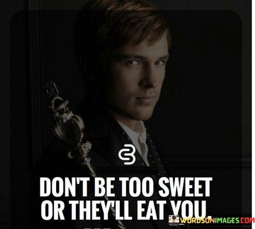 Don't Be Too Sweet Or They'll Eat You Quotes