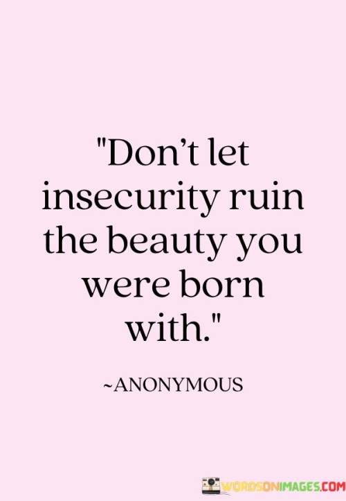 Don't Let Insecurity Ruin The Beauty You Were Born Quotes