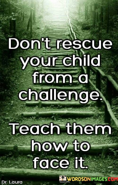 Dont-Rescue-Your-Child-From-A-Challenge-Teach-Quotes.jpeg