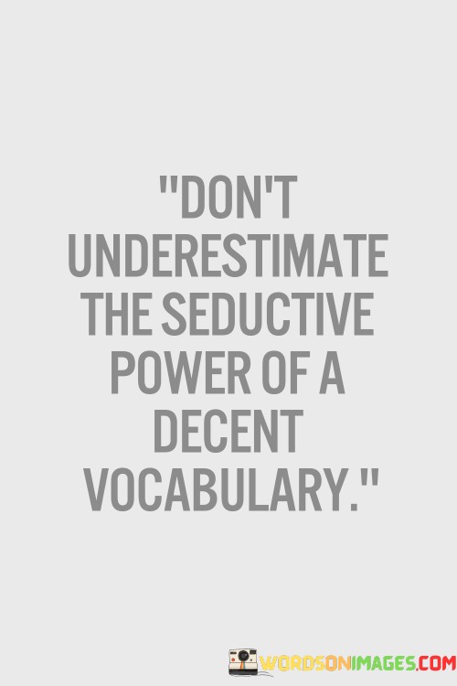 Dont-Underestimate-The-Seductive-Power-Of-A-Decent-Vocabulary-Quotes.jpeg