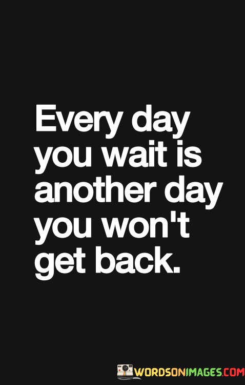 Ever-Day-You-Wait-Is-Another-Day-You-Wont-Qoutes.jpeg