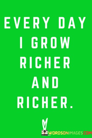 Every-Day-I-Grow-Richer-And-Richer-Quotes.jpeg