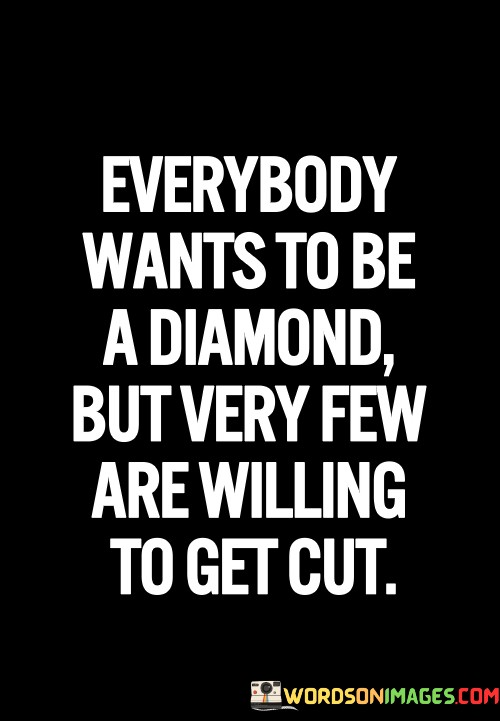 Everybody-Wants-To-Be-A-Diamond-But-Very-Few-Quotes.jpeg