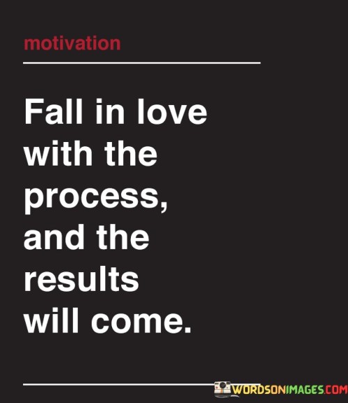 Fall-In-Love-With-The-Process-And-The-Results-Quotes704142088b5a1aa2.jpeg