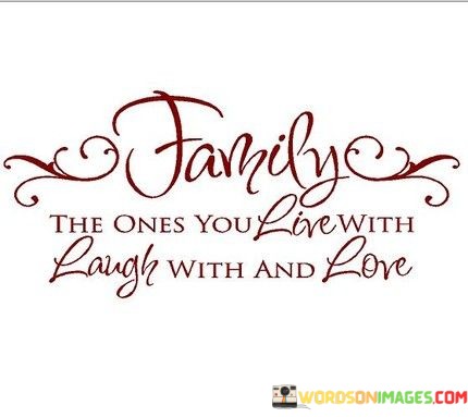 Family-The-Ones-You-Live-With-Laugh-With-And-Love-Quotes.jpeg