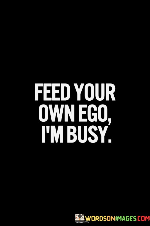 Feed-Your-Own-Ego-Im-Busy.jpeg