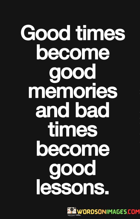 Good-Times-Become-Good-Memories-And-Bad-Times-Become-Quotes.jpeg