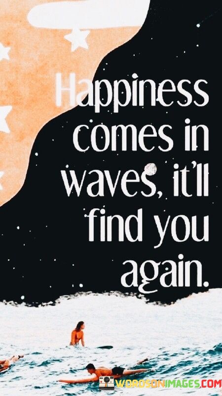 Happiness-Comes-In-Waves-Itll-Find-You-Again-Quotes.jpeg