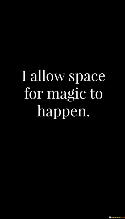 I create room for enchantment to unfold. This statement expresses the concept of welcoming unexpected wonders into one's life. It signifies an open-minded and receptive approach that invites positive surprises and serendipitous moments.

By allowing space for magic to happen, you're adopting a mindset that embraces the unknown and believes in the beauty of the unexplainable. It's a way of letting go of rigid control and rigid expectations, and instead, making room for delightful twists and turns that can add a touch of wonder to your experiences.

This notion can apply to various aspects of life – from relationships and personal growth to creative endeavors. It encourages you to believe in the extraordinary potential of each day and each encounter. By leaving a gap for magic, you're acknowledging that life holds moments of awe that can't always be predicted or planned. This mindset shift opens you up to the joy of unexpected blessings and contributes to a sense of gratitude and appreciation for the world around you.