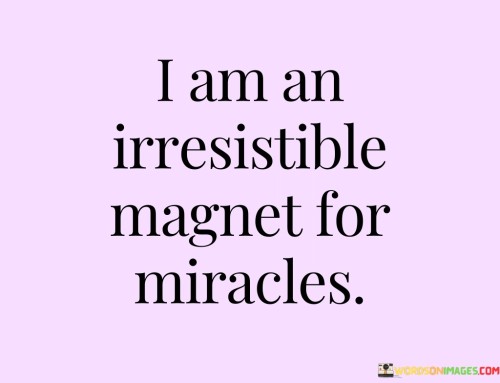 I attract wonderful surprises effortlessly. This statement reflects a belief in the power of positivity and the law of attraction. It suggests that by maintaining an optimistic outlook and focusing on the good, you can draw positive and miraculous experiences into your life.

By considering yourself an irresistible magnet for miracles, you're aligning your mindset with the idea that you deserve and can manifest extraordinary things. This attitude isn't about wishful thinking, but about embracing the potential for positive outcomes. When you approach life with this perspective, you increase your chances of noticing and capitalizing on opportunities that align with your intentions.

Moreover, this mindset can enhance your overall well-being. By cultivating an expectation of positive outcomes, you reduce stress and anxiety, fostering an atmosphere of hope and anticipation. This approach encourages you to recognize the small miracles that happen daily and magnify their significance. It's a way of recognizing that you have agency in shaping your experiences, and that your thoughts and beliefs can play a role in attracting the beauty and wonders that life has to offer.