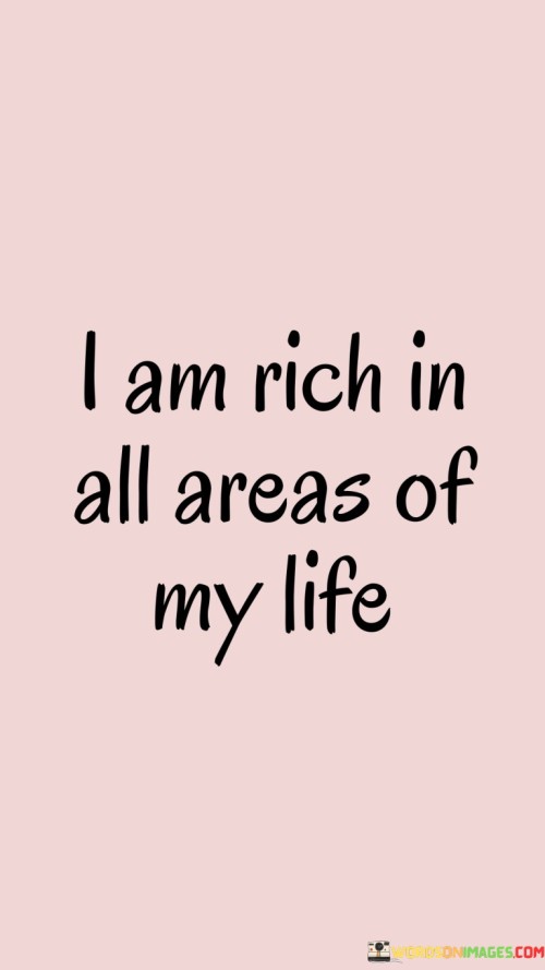 My wealth extends beyond money; it's abundant in every aspect of my existence. This quote signifies a holistic sense of abundance that goes beyond material possessions. It's about recognizing the richness of experiences, relationships, and personal growth.

I possess a treasure trove of blessings across my life's dimensions. This quote conveys the idea that wealth isn't confined to financial assets; it encompasses emotional well-being, meaningful connections, and personal achievements. It's like acknowledging the multiple facets of a gem, each representing a different area of life.

The quote reflects a mindset of gratitude and contentment. It's a declaration that my life is full, not only in terms of material gains but also in the richness of moments, memories, and emotions. It's an assertion that I'm appreciative of what I have in all spheres of life, whether it's relationships, health, personal growth, or material comfort. In essence, the quote encapsulates the idea that true wealth encompasses a diverse range of blessings, and being rich goes beyond financial measures.