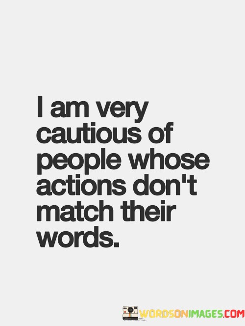 I Am Very Cautious Of People Whose Actions Don't Quotes