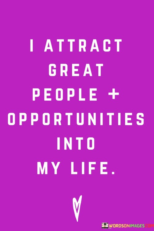 I draw in valuable individuals and promising chances into my life. This means that the type of people and opportunities I bring into my life are positive and beneficial. Like a magnet, I attract those who can contribute positively to my journey and open doors for growth.

The phrase emphasizes the power of attraction, implying that I have control over what comes my way. By radiating positivity and ambition, I naturally pull in likeminded individuals who can inspire and support me. This also extends to opportunities – by maintaining a positive outlook and being open to new experiences, I increase the likelihood of encountering favorable situations.

In essence, the quote underscores the significance of attitude and intention. It’s a reminder that by fostering a positive mindset and projecting confidence, I can shape the kind of relationships and opportunities that enter my life. It encourages me to focus on personal development and maintain an open stance towards new experiences, which ultimately enrich my life with meaningful connections and chances for advancement.