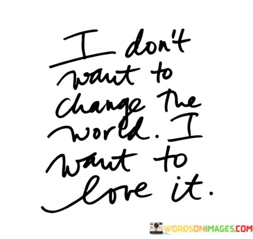 I Don't Want To Change The World I Want Quotes