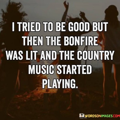 I Tried To Be Good But Then The Bonfire Was Lit Quotes
