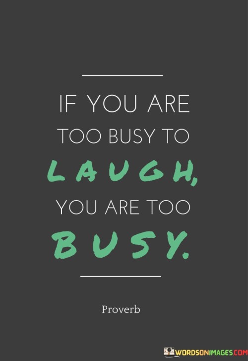 If You Are Too Busy To Laugh You Are Too Quotes