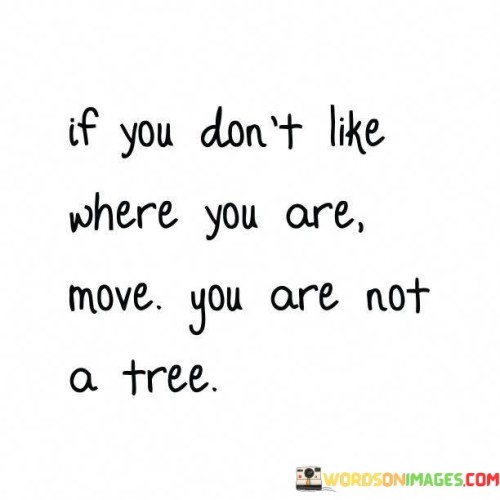 If You Don't Like Where You Are Move You Quotes