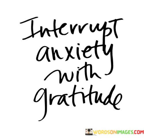 Replace worry with appreciation. This quote suggests that when anxiety creeps in, shifting your focus to gratitude can help counteract negative feelings. It implies that the practice of acknowledging and being thankful for positive aspects of your life can help alleviate anxiety.

Gratitude redirects your thoughts and emotions. When you intentionally pause to recognize the things you're thankful for, you're redirecting your attention away from anxious thoughts. This concept promotes a proactive approach to managing anxiety by channeling your energy into positive reflections.

The quote underscores the power of mindset. It suggests that your mental state can be influenced by what you choose to focus on. By interrupting anxious feelings with gratitude, you're adopting a coping strategy that helps you reframe your thoughts and find solace in the positive aspects of your life. This practice emphasizes the importance of cultivating gratitude as a tool for emotional well-being and a way to counteract the grip of anxiety.