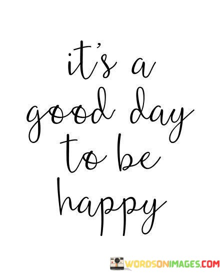 Its-A-Good-Day-Tobe-Happy-Quotes.jpeg