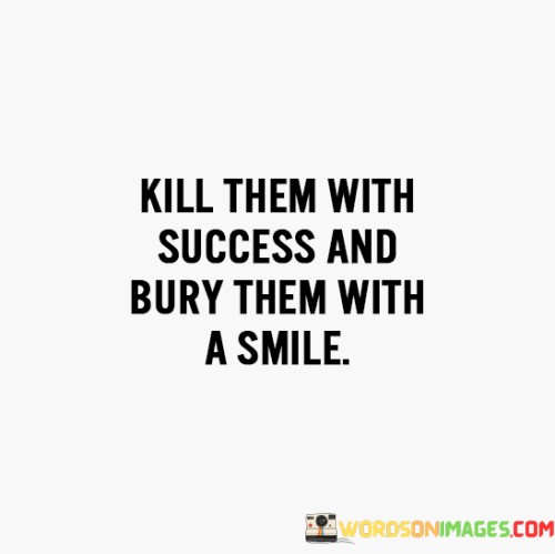 Kill-Them-With-Success-And-Bury-Them-With-A-Smile-Quotes.jpeg