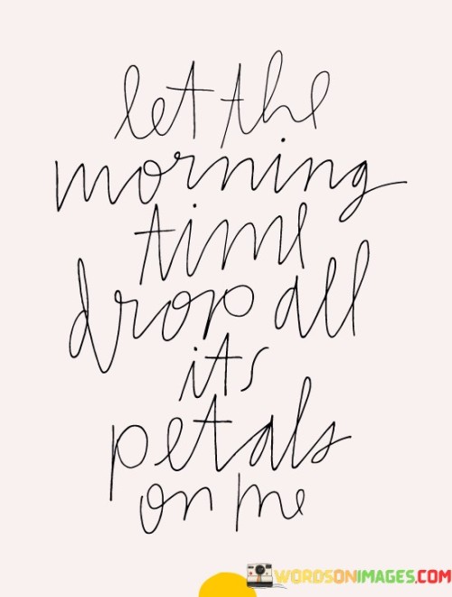 Let-The-Morning-Time-Drop-All-Its-Petals-On-Quotes.jpeg