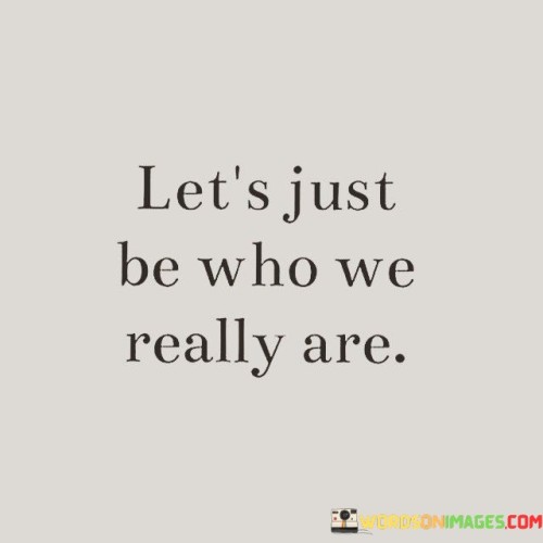 Let's Just Be Who We Really Are Quotes