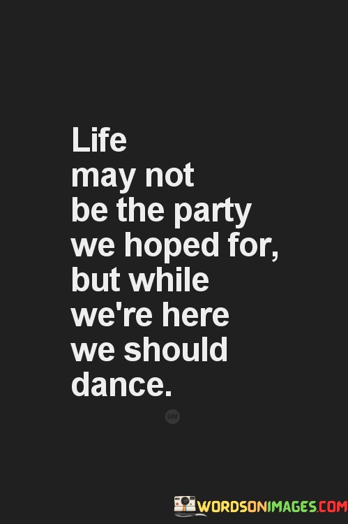 Life-May-Not-Be-The-Party-We-Hoped-For-Quotes.jpeg