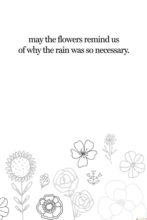 May The Flowers Remind Us Of Why The Rain Quotes