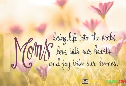 Moms Bring Life Into The World Love Into Our Heart Quotes