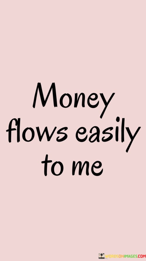 Money finds its way to me without difficulty. This phrase reflects a positive outlook on finances, suggesting that I attract abundance effortlessly. It's an affirmation that my financial situation can improve naturally.

Viewing money as a flowing resource implies an open and receptive mindset. Just as a river follows its course, I believe that opportunities to earn and manage money come naturally. This perspective encourages proactive actions and a constructive attitude towards financial growth.

Considering that money flows easily to me promotes confidence and reduces stress. It signals a shift away from scarcity thinking and invites a mindset of abundance. This belief can motivate me to explore new avenues, make smart financial decisions, and embrace a life where financial wellness is a natural occurrence.