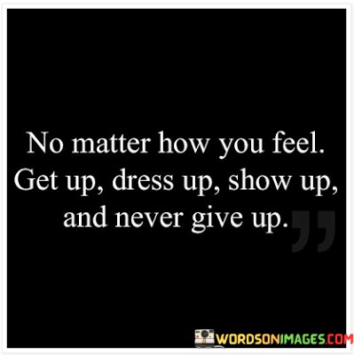 No-Matter-How-You-Feel-Get-Up-Dress-Up-Quotes76e01c2d6313a614.jpeg