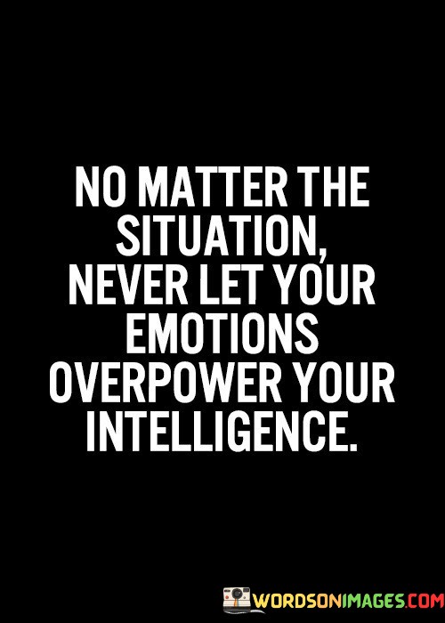 No-Matter-The-Situation-Never-Let-Your-Emotion-Quotes.jpeg