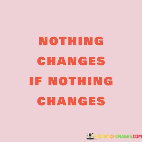 Nothing-Changes-If-Nothing-Changes-Quotes.jpeg