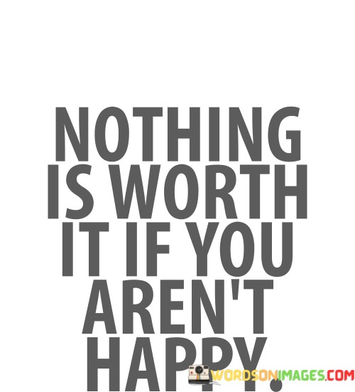 Nothing-Is-Worth-It-If-You-Arent-Happy-Quotes.jpeg