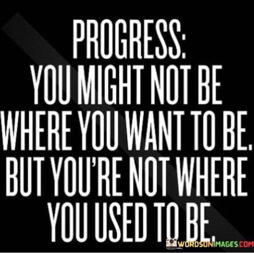 Progress You Might Not Be Where You Want To Be Quotes