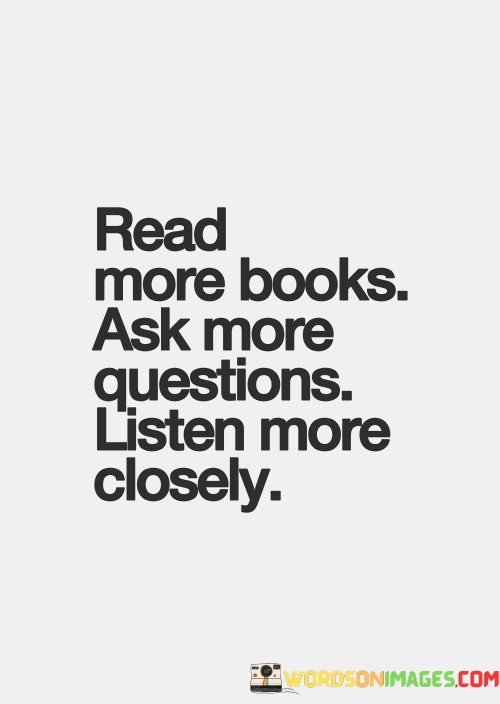 Read-More-Books-Ask-More-Questions-Listen-More-Closely-Quotes.jpeg