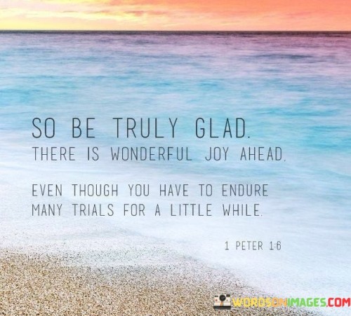 So-Be-Truly-Glad-There-Is-Wonderful-Joy-Ahead-Quotes.jpeg