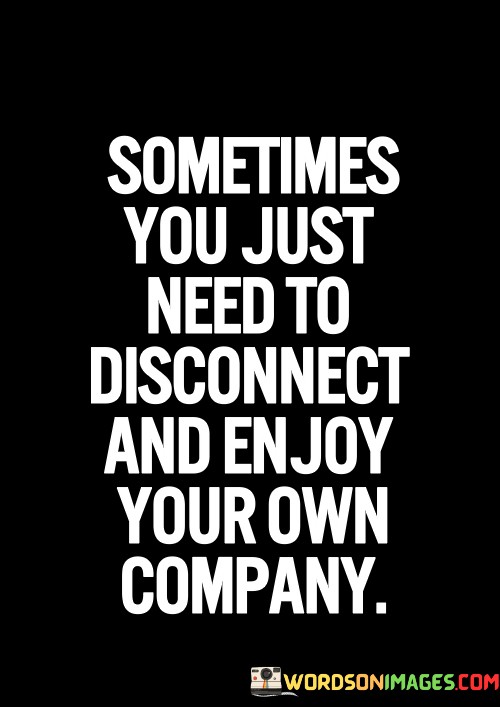 Sometimes-You-Just-Neet-To-Disconnect-And-Enjoy-Your-Company-Quotesa84f4c414d89dd77.jpeg