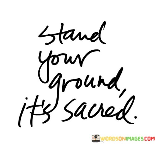 Hold your position firmly; it's a matter of deep significance. This quote emphasizes the value of standing up for what you believe in and not yielding to pressure. It suggests that your stance is meaningful and worth defending.

Standing your ground is like protecting something sacred. It signifies the importance of your beliefs, values, and boundaries. Just as people guard what they hold dear, this quote encourages you to protect your principles and stay true to yourself.

The quote underscores the idea that your stance is honorable and worthy of respect. It suggests that by standing your ground, you're demonstrating integrity and authenticity. This concept implies that your actions are aligned with your inner values, and that standing firm is a way to honor your own sense of truth and purpose.