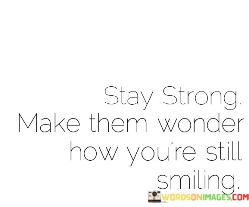 Stay Strong Make Them Wonder How You'r Still Smiling Quotes